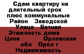 Сдам квартиру на длительный срок 7000 плюс коммунальные › Район ­ Заводской › Улица ­ Ватная › Этажность дома ­ 2 › Цена ­ 7 000 - Орловская обл., Орел г. Недвижимость » Квартиры аренда   . Орловская обл.